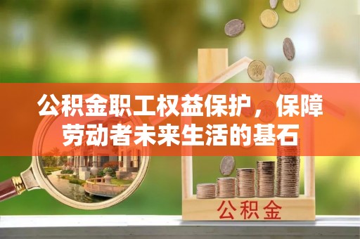 汇川公积金职工权益保护，保障劳动者未来生活的基石