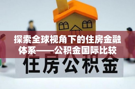 汇川探索全球视角下的住房金融体系——公积金国际比较