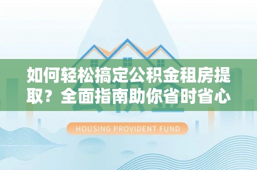 汇川如何轻松搞定公积金租房提取？全面指南助你省时省心