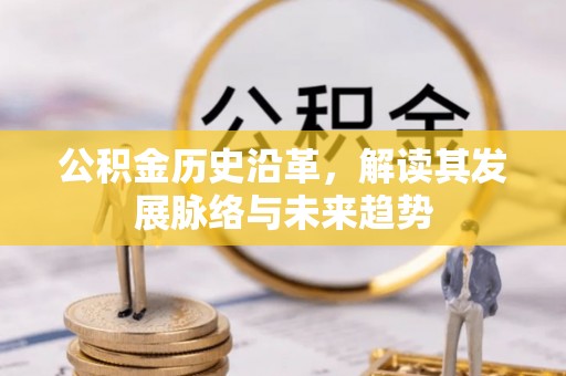 汇川公积金历史沿革，解读其发展脉络与未来趋势