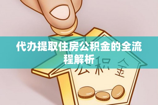 汇川代办提取住房公积金的全流程解析