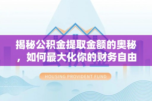 汇川揭秘公积金提取金额的奥秘，如何最大化你的财务自由