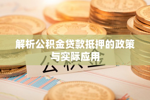 汇川解析公积金贷款抵押的政策与实际应用