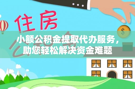 汇川小额公积金提取代办服务，助您轻松解决资金难题