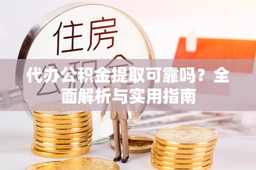 汇川代办公积金提取可靠吗？全面解析与实用指南