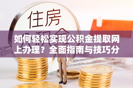 汇川如何轻松实现公积金提取网上办理？全面指南与技巧分享