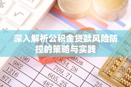 汇川深入解析公积金贷款风险防控的策略与实践