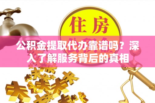 汇川公积金提取代办靠谱吗？深入了解服务背后的真相