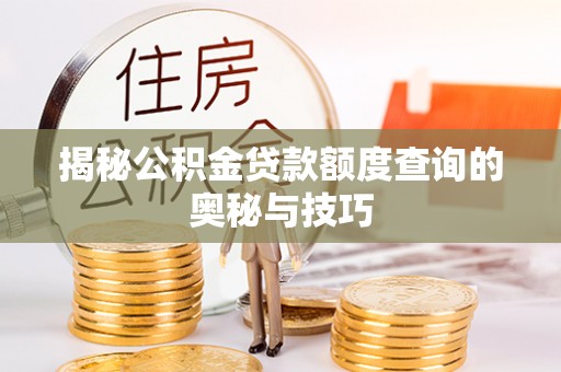 汇川揭秘公积金贷款额度查询的奥秘与技巧