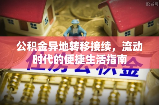 汇川公积金异地转移接续，流动时代的便捷生活指南