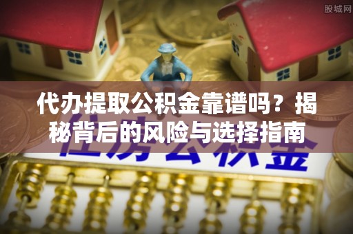 汇川代办提取公积金靠谱吗？揭秘背后的风险与选择指南