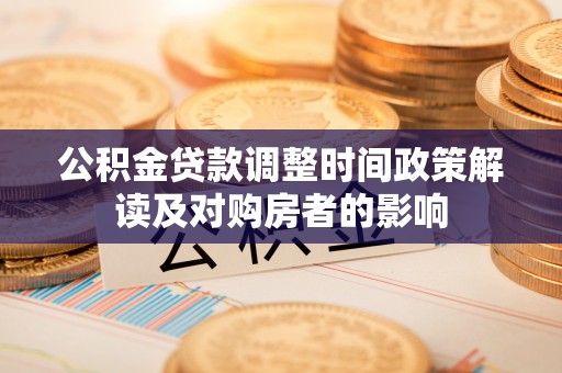 汇川公积金贷款调整时间政策解读及对购房者的影响