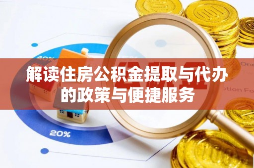 汇川解读住房公积金提取与代办的政策与便捷服务
