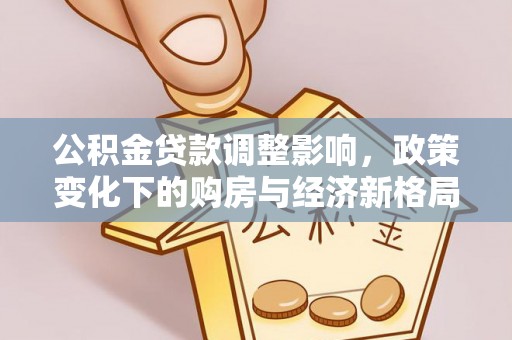 汇川公积金贷款调整影响，政策变化下的购房与经济新格局