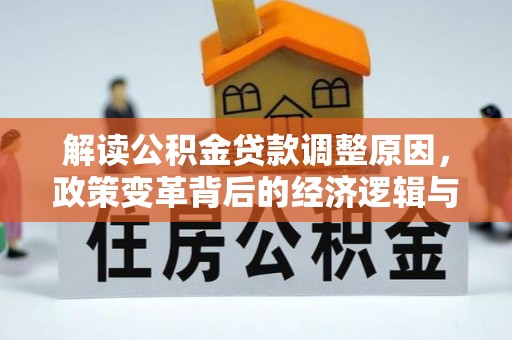 汇川解读公积金贷款调整原因，政策变革背后的经济逻辑与民生影响
